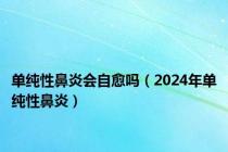 单纯性鼻炎会自愈吗（2024年单纯性鼻炎）