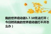 我的世界启动器1.7.10无法打开（今日时讯我的世界启动器打不开怎么办）