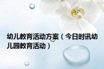幼儿教育活动方案（今日时讯幼儿园教育活动）