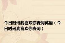 今日时讯我喜欢你麦词英语（今日时讯我喜欢你麦词）