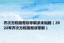 齐次方程组有非零解求未知数（2024年齐次方程组有非零解）