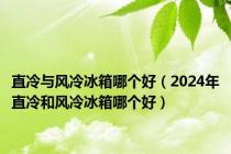 直冷与风冷冰箱哪个好（2024年直冷和风冷冰箱哪个好）