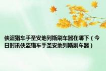 侠盗猎车手圣安地列斯刷车器在哪下（今日时讯侠盗猎车手圣安地列斯刷车器）