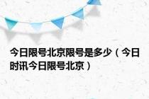 今日限号北京限号是多少（今日时讯今日限号北京）