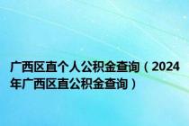广西区直个人公积金查询（2024年广西区直公积金查询）