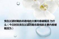 党在过渡时期的总路线的主要内容被概括 为什么（今日时讯党在过渡时期总路线的主要内容被概括为）