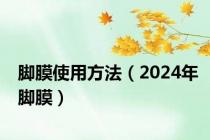 脚膜使用方法（2024年脚膜）