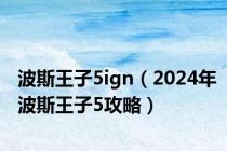 波斯王子5ign（2024年波斯王子5攻略）