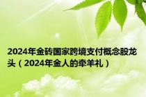 2024年金砖国家跨境支付概念股龙头（2024年金人的牵羊礼）