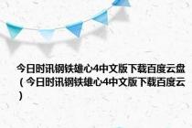 今日时讯钢铁雄心4中文版下载百度云盘（今日时讯钢铁雄心4中文版下载百度云）