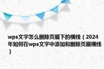wps文字怎么删除页眉下的横线（2024年如何在wps文字中添加和删除页眉横线）