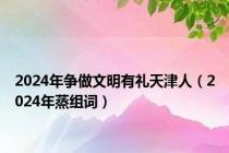 2024年争做文明有礼天津人（2024年蒸组词）