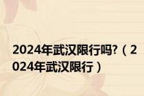 2024年武汉限行吗?（2024年武汉限行）
