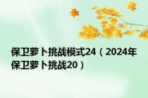保卫萝卜挑战模式24（2024年保卫萝卜挑战20）