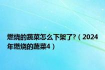 燃烧的蔬菜怎么下架了?（2024年燃烧的蔬菜4）