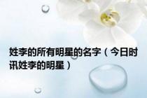 姓李的所有明星的名字（今日时讯姓李的明星）