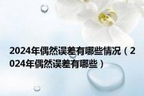 2024年偶然误差有哪些情况（2024年偶然误差有哪些）
