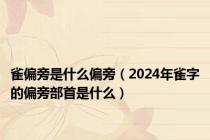 雀偏旁是什么偏旁（2024年雀字的偏旁部首是什么）