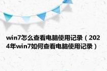 win7怎么查看电脑使用记录（2024年win7如何查看电脑使用记录）