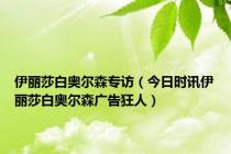 伊丽莎白奥尔森专访（今日时讯伊丽莎白奥尔森广告狂人）