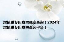 增值税专用发票税率查询（2024年增值税专用发票查询平台）