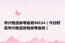 华兴物流单号查询56114（今日时讯华兴物流货物单号查询）