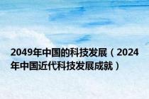 2049年中国的科技发展（2024年中国近代科技发展成就）