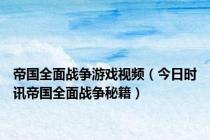 帝国全面战争游戏视频（今日时讯帝国全面战争秘籍）
