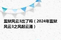 监狱风云3出了吗（2024年监狱风云3之风起云涌）