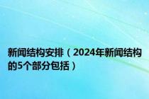 新闻结构安排（2024年新闻结构的5个部分包括）