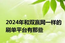 2024年和双赢网一样的刷单平台有那些