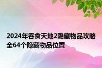 2024年吞食天地2隐藏物品攻略全64个隐藏物品位置