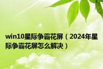 win10星际争霸花屏（2024年星际争霸花屏怎么解决）