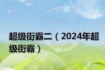 超级街霸二（2024年超级街霸）