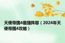 天使帝国4最强阵容（2024年天使帝国4攻略）