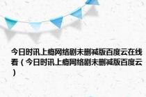 今日时讯上瘾网络剧未删减版百度云在线看（今日时讯上瘾网络剧未删减版百度云）