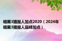 暗黑3猎魔人加点2020（2024年暗黑3猎魔人巅峰加点）