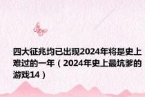 四大征兆均已出现2024年将是史上难过的一年（2024年史上最坑爹的游戏14）