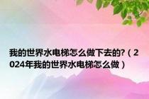 我的世界水电梯怎么做下去的?（2024年我的世界水电梯怎么做）
