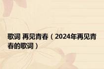 歌词 再见青春（2024年再见青春的歌词）
