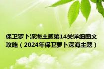保卫萝卜深海主题第14关详细图文攻略（2024年保卫萝卜深海主题）