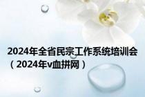 2024年全省民宗工作系统培训会（2024年v血拼网）