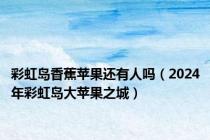 彩虹岛香蕉苹果还有人吗（2024年彩虹岛大苹果之城）