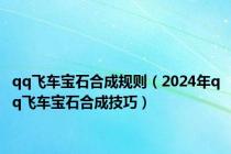 qq飞车宝石合成规则（2024年qq飞车宝石合成技巧）
