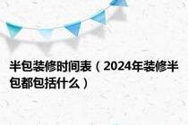 半包装修时间表（2024年装修半包都包括什么）