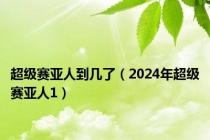 超级赛亚人到几了（2024年超级赛亚人1）