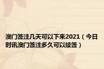 澳门签注几天可以下来2021（今日时讯澳门签注多久可以续签）
