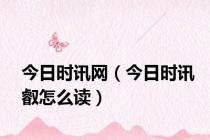 今日时讯网（今日时讯叡怎么读）