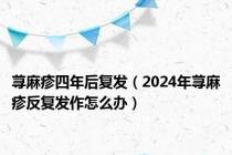 荨麻疹四年后复发（2024年荨麻疹反复发作怎么办）
