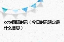 cctv国际时讯（今日时讯淡定是什么意思）